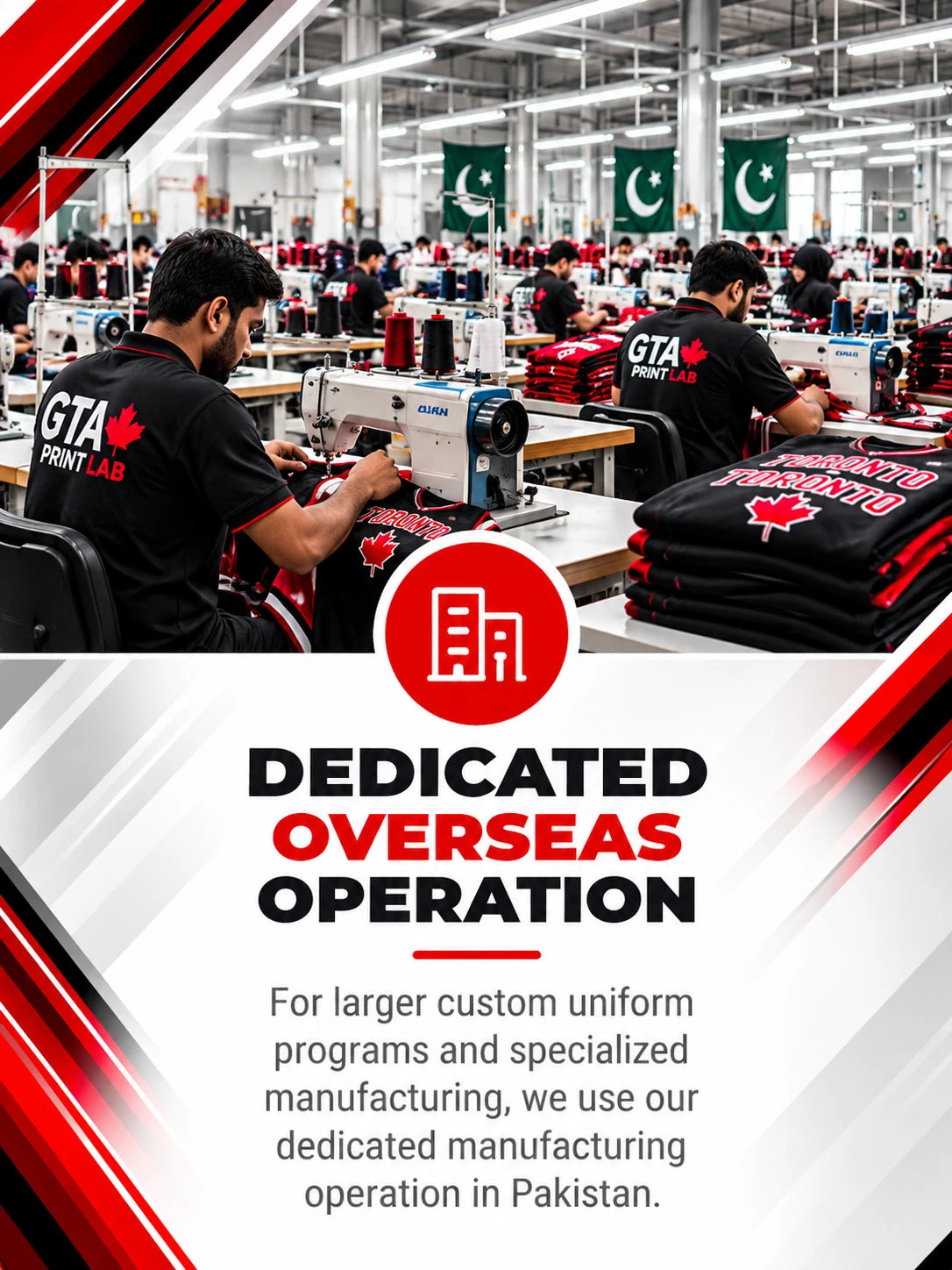 Dedicated overseas operation: for larger custom uniform programs and specialized manufacturing, we use our dedicated manufacturing operation in Pakistan.